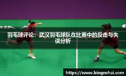 羽毛球评论：武汉羽毛球队在比赛中的反击与失误分析