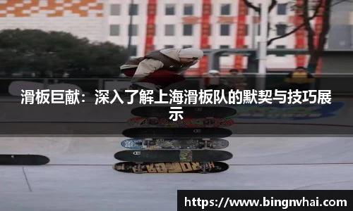 滑板巨献：深入了解上海滑板队的默契与技巧展示