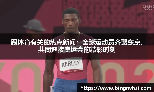 跟体育有关的热点新闻：全球运动员齐聚东京，共同迎接奥运会的精彩时刻