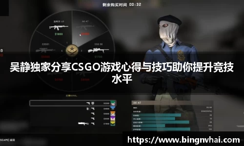 吴静独家分享CSGO游戏心得与技巧助你提升竞技水平