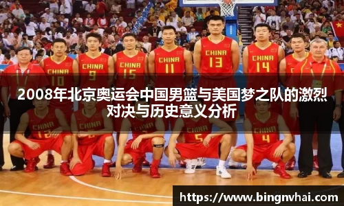 2008年北京奥运会中国男篮与美国梦之队的激烈对决与历史意义分析