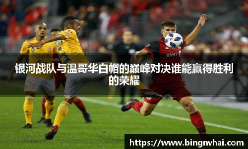 银河战队与温哥华白帽的巅峰对决谁能赢得胜利的荣耀