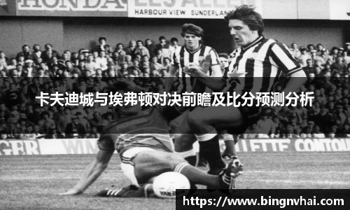 卡夫迪城与埃弗顿对决前瞻及比分预测分析