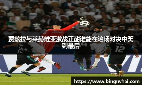 贾兹拉与莱赫维亚激战正酣谁能在这场对决中笑到最后